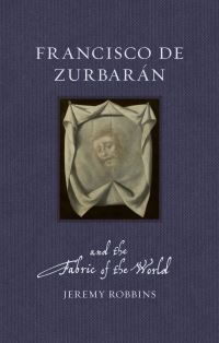 Book Cover for Francisco De Zurbarán and the Fabric of the World by Jeremy Robbins