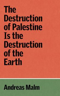 Book Cover for The Destruction of Palestine Is the Destruction of the Earth by Andreas Malm