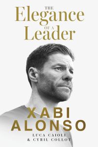 Book Cover for Xabi Alonso, the Elegance of a Leader by Luca Caioli, Cyril Collot