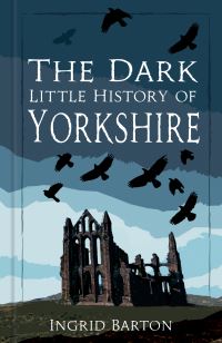 Book Cover for The Dark Little History of Yorkshire by Ingrid Barton