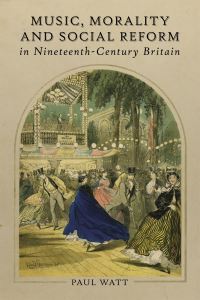 Book Cover for Music, Morality and Social Reform in Nineteenth-Century Britain by Paul Watt