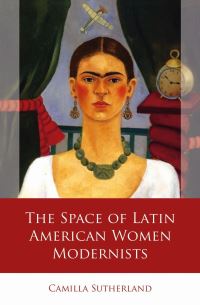 Book Cover for The Space of Latin American Women Modernists by Camilla Sutherland