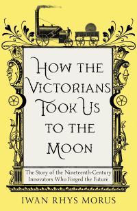 Book Cover for How the Victorians Took Us to the Moon by Iwan Rhys Morus