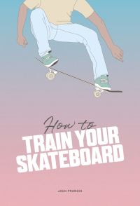 Book Cover for How to Train Your Skateboard by Jack Francis