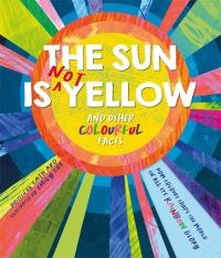 Book Cover for The Sun Is Not Yellow and Other Colourful Facts by Cath Ard