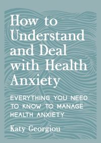 Book Cover for How to Understand and Deal With Health Anxiety by Katy Georgiou