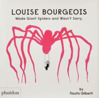 Book Cover for Louise Bourgeois Made Giant Spiders and Wasn't Sorry by Fausto Gilberti