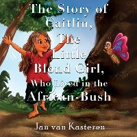 Book Cover for The Story of Caitlin, The Little Blond Girl, Who Lived in the African-Bush by Jan Van Kasteren