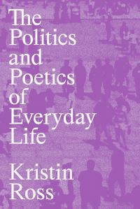 Book Cover for The Politics and Poetics of Everyday Life by Kristin Ross