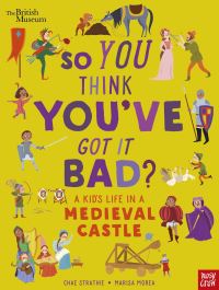 Book Cover for So You Think You've Got It Bad?. A Kid's Life in a Medieval Castle by Chae Strathie, British Museum