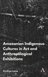 Book Cover for Amazonian Indigenous Cultures in Art and Anthropological Exhibitions by Cinthya Lana