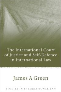 Book Cover for The International Court of Justice and Self-Defence in International Law by James A Green