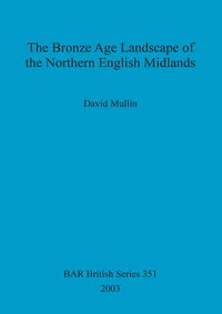 Book Cover for The Bronze Age Landscape of the Northern English Midlands by David Mullin, British Archaeological Reports