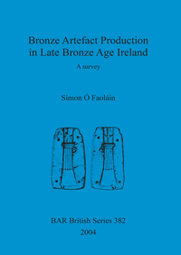 Book Cover for Bronze Artefact Production in Late Bronze Age Ireland by Simon Ó Faoláin