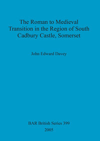 Book Cover for The Roman to Medieval Transition in the Region of South Cadbury Castle, Somerset by John Edward Davey