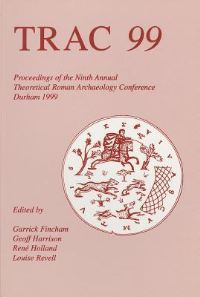 Book Cover for TRAC 99 by Theoretical Roman Archaeology Conference, Garrick Fincham, University of Durham,  Louise Revell