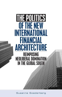 Book Cover for The Politics of the New International Financial Architecture by Susanne Soederberg