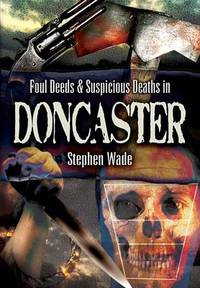 Book Cover for Foul Deeds and Suspicious Deaths in and Around Doncaster by Stephen Wade