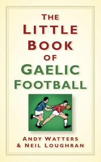 Book Cover for The Little Book of Gaelic Football by Andy Watters, Neil Loughran