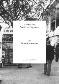 Book Cover for Alfredo Jaar - Studies on Happiness by Edward A Vazquez