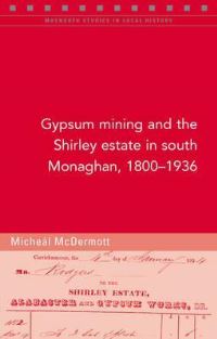 Book Cover for Gypsum Mining and the Shirley Estate in South Monaghan, 1800-1936 by Micheál McDermott