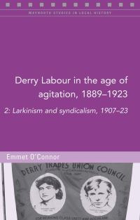 Book Cover for Derry Labour in the Age of Agitation, 1889-1923. Volume 2 Larkinsim and Syndicalism, 1907-23 by Emmet OConnor