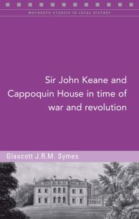 Book Cover for Sir John Keane and Cappoquin House in Time of War and Revolution by Glascott J R M Symes