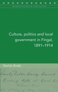 Book Cover for Culture, Politics and Local Government in Fingal, 1891-1914 by Declan Brady