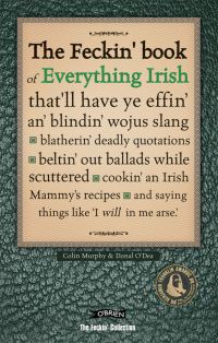 Book Cover for The Feckin' Book of Everything Irish That'll Have Ye Effin' An' Blindin' Wojus Slang, Blatherin' Deadly Quotations, Beltin' Out Ballads While Scuttered, Cookin' an Irish Mammy's Recipes, and Saying Th by Colin Murphy, Donal ODea