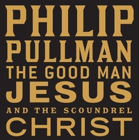 Book Cover for The Good Man Jesus and the Scoundrel Christ by Philip Pullman