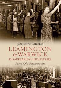 Book Cover for Leamington & Warwick Disappearing Industries from Old Photographs by Jacqueline Cameron