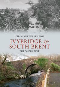 Book Cover for Ivybridge & South Brent Through Time by John Van der Kiste, Kim Van der Kiste