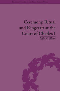 Book Cover for Ceremony, Ritual and Kingcraft at the Court of Charles I by Nile K Blunt