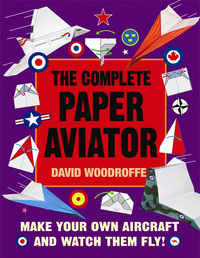 Book Cover for The Complete Paper Aviator by David Woodroffe