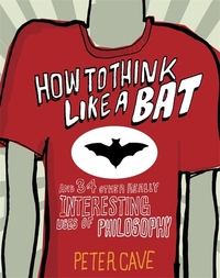 Book Cover for How to Think Like a Bat and 34 Other Really Interesting Uses of Philosophy by Peter Cave