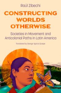 Book Cover for Constructing Worlds Otherwise by Raúl Zibechi