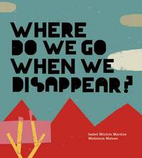 Book Cover for Where Do We Go When We Disappear? by Isabel Minhós Martins