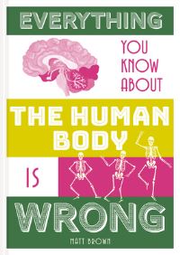 Book Cover for Everything You Know About the Human Body Is Wrong by Matt Brown