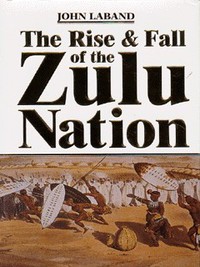 Book Cover for The Rise & Fall of the Zulu Nation by J P C Laband