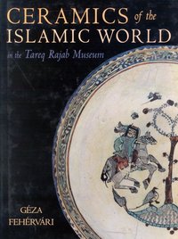 Book Cover for Ceramics of the Islamic World in the Tareq Rajab Museum by Géza Fehérvári, Tareq Rajab Museum