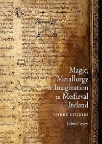 Book Cover for Magic, Metallurgy and Imagination in Medieval Ireland by John Carey