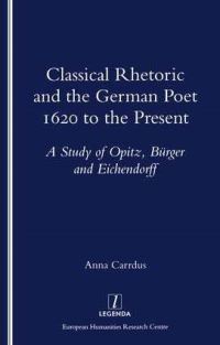 Book Cover for Classical Rhetoric and the German Poet 1620 to the Present by Anna Carrdus, University of Oxford