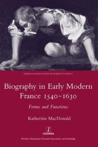 Book Cover for Biography in Early Modern France, 1540-1630 by Katherine MacDonald, Society for French Studies Great Britain