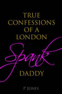 Book Cover for The True Confessions of a London Spank Daddy by Peter Jones