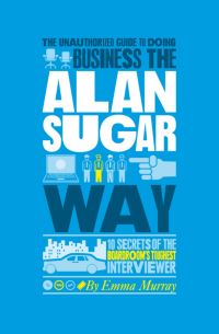 Book Cover for The Authorized Guide to Doing Business the Alan Sugar Way by Emma Murray