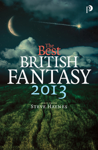 Book Cover for The Best British Fantasy 2013 by Steve Haynes,  Joseph DÆLacey,  Carole Johnstone,  Alison Littlewood,  Mark Morris,  E J Swift,  Lisa Tuttle,  Simon Kurt Unsworth