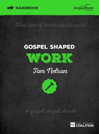 Book Cover for Gospel Shaped Work. Handbook by Tom Nelson, Gospel Coalition