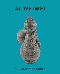 Book Cover for Ai Weiwei - The Liberty of Doubt by Kettles Yard Gallery