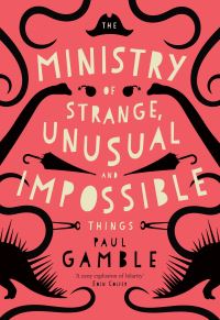 Book Cover for The Ministry of Strange, Unusual and Impossible Things by Paul Gamble