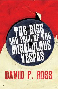 Book Cover for The Rise and Fall of the Miraculous Vespas by David F Ross